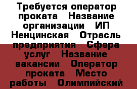 Требуется оператор проката › Название организации ­ ИП Ненцинская › Отрасль предприятия ­ Сфера услуг › Название вакансии ­ Оператор проката › Место работы ­ Олимпийский проспект, д.21 › Минимальный оклад ­ 20 000 › Возраст от ­ 18 › Возраст до ­ 35 - Краснодарский край Работа » Вакансии   